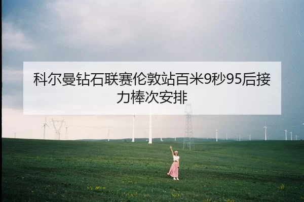科尔曼钻石联赛伦敦站百米9秒95后接力棒次安排