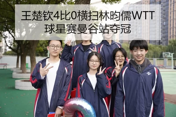 王楚钦4比0横扫林昀儒WTT球星赛曼谷站夺冠