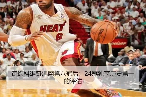 德约科维奇温网第八冠后：24冠独享历史第一的评估
