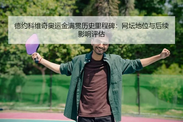 德约科维奇奥运金满贯历史里程碑：网坛地位与后续影响评估