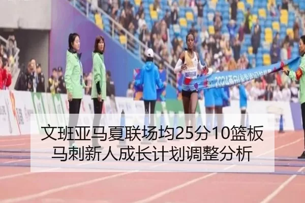 文班亚马夏联场均25分10篮板 马刺新人成长计划调整分析